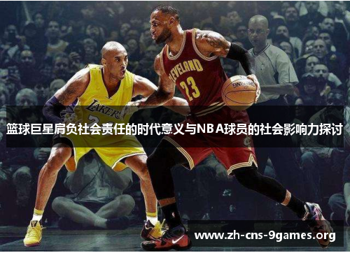篮球巨星肩负社会责任的时代意义与NBA球员的社会影响力探讨