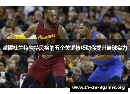 掌握杜兰特独特风格的五个关键技巧助你提升篮球实力