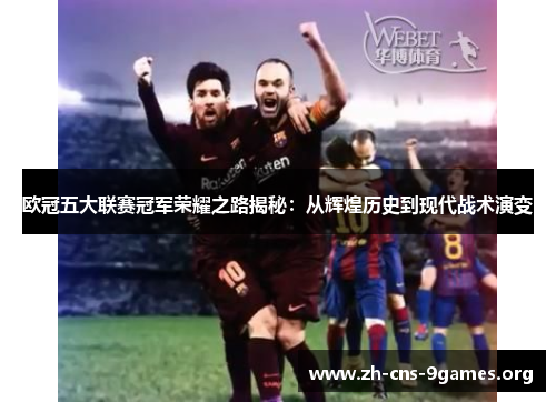 欧冠五大联赛冠军荣耀之路揭秘：从辉煌历史到现代战术演变