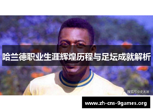 哈兰德职业生涯辉煌历程与足坛成就解析