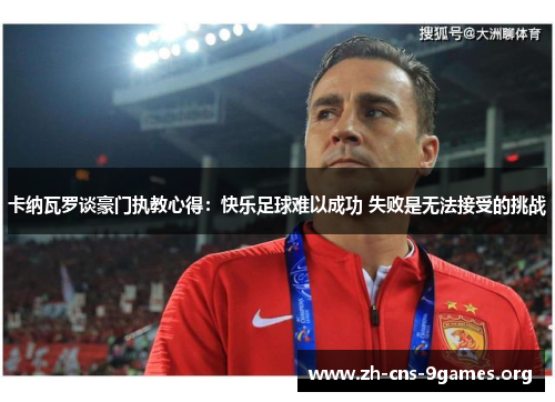 卡纳瓦罗谈豪门执教心得：快乐足球难以成功 失败是无法接受的挑战