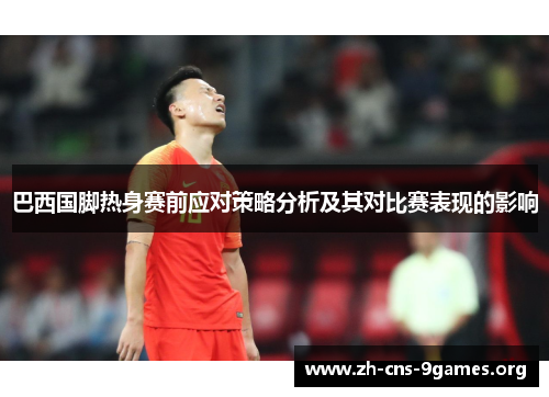 巴西国脚热身赛前应对策略分析及其对比赛表现的影响