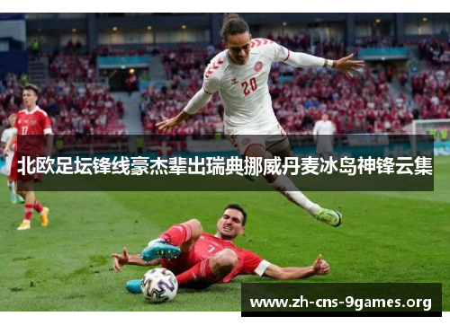 北欧足坛锋线豪杰辈出瑞典挪威丹麦冰岛神锋云集