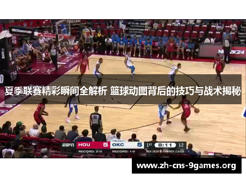 夏季联赛精彩瞬间全解析 篮球动图背后的技巧与战术揭秘