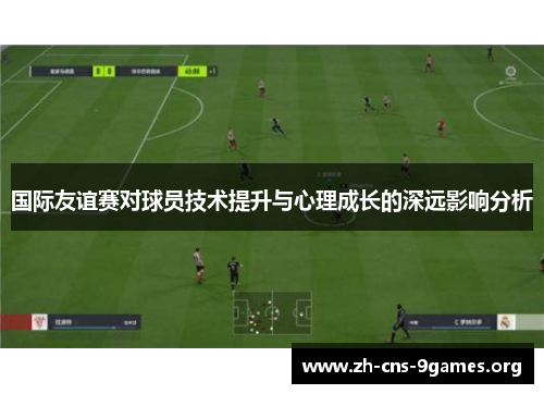 国际友谊赛对球员技术提升与心理成长的深远影响分析