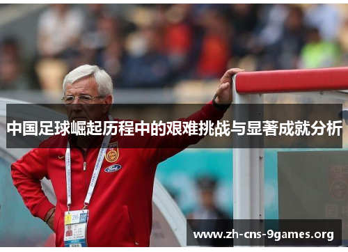 中国足球崛起历程中的艰难挑战与显著成就分析