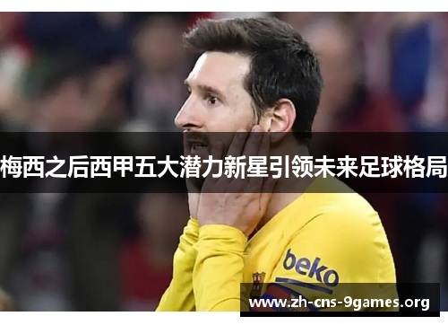 梅西之后西甲五大潜力新星引领未来足球格局