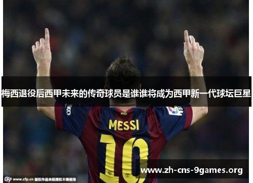 梅西退役后西甲未来的传奇球员是谁谁将成为西甲新一代球坛巨星