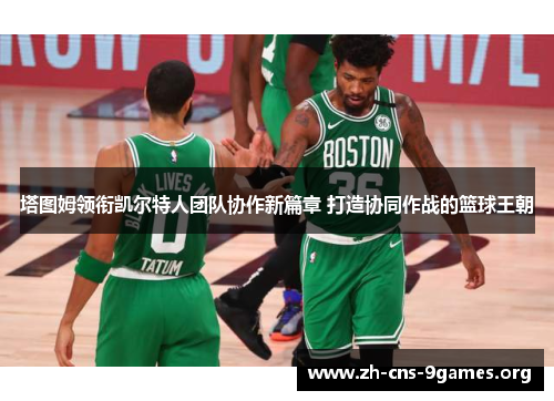 塔图姆领衔凯尔特人团队协作新篇章 打造协同作战的篮球王朝