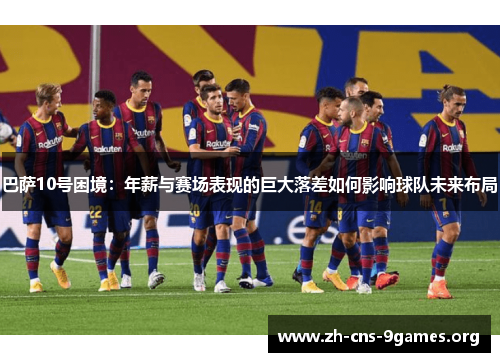 巴萨10号困境：年薪与赛场表现的巨大落差如何影响球队未来布局