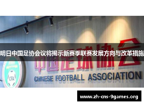明日中国足协会议将揭示新赛季联赛发展方向与改革措施