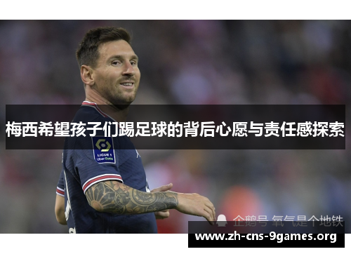 梅西希望孩子们踢足球的背后心愿与责任感探索