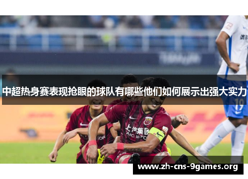 中超热身赛表现抢眼的球队有哪些他们如何展示出强大实力