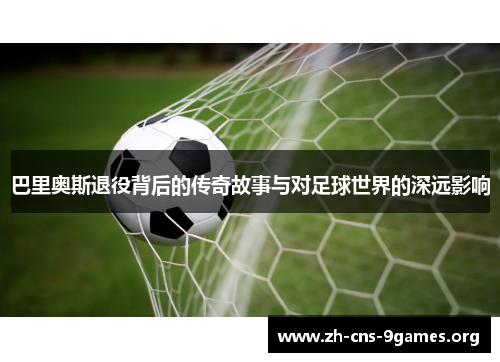 巴里奥斯退役背后的传奇故事与对足球世界的深远影响