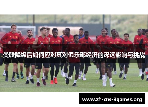 曼联降级后如何应对其对俱乐部经济的深远影响与挑战