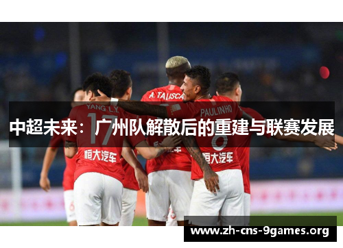中超未来：广州队解散后的重建与联赛发展
