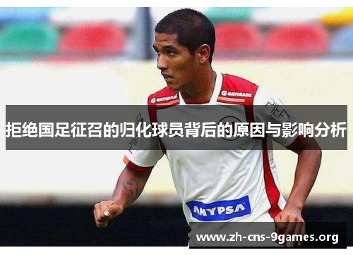 拒绝国足征召的归化球员背后的原因与影响分析