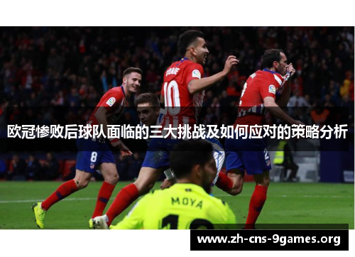 欧冠惨败后球队面临的三大挑战及如何应对的策略分析