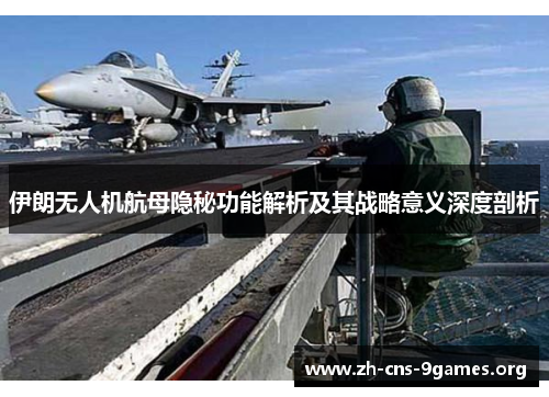 伊朗无人机航母隐秘功能解析及其战略意义深度剖析