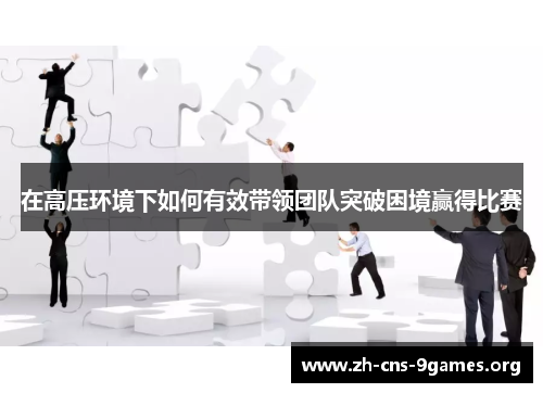 在高压环境下如何有效带领团队突破困境赢得比赛