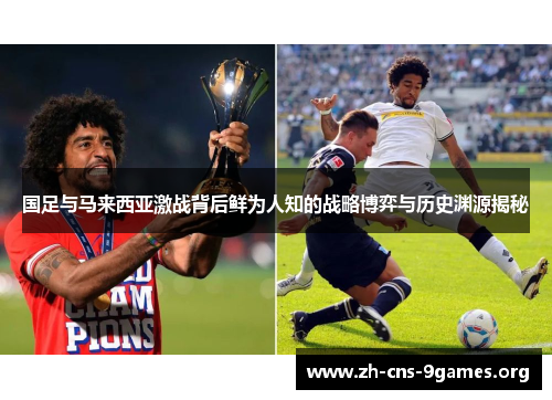 国足与马来西亚激战背后鲜为人知的战略博弈与历史渊源揭秘