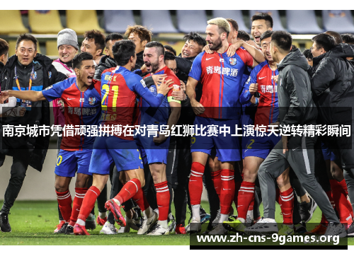 南京城市凭借顽强拼搏在对青岛红狮比赛中上演惊天逆转精彩瞬间