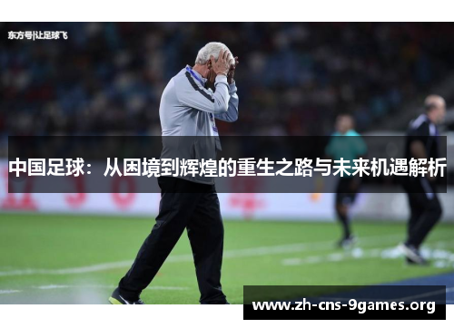 中国足球：从困境到辉煌的重生之路与未来机遇解析