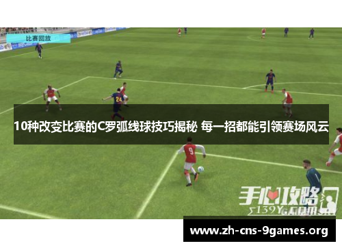 10种改变比赛的C罗弧线球技巧揭秘 每一招都能引领赛场风云