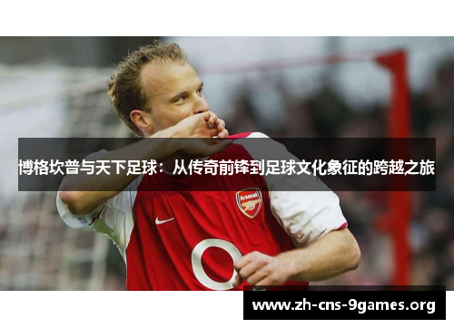 博格坎普与天下足球：从传奇前锋到足球文化象征的跨越之旅