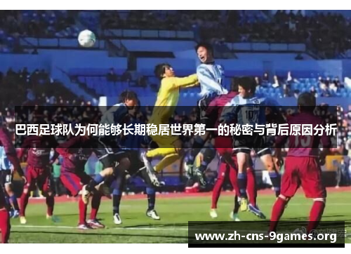 巴西足球队为何能够长期稳居世界第一的秘密与背后原因分析