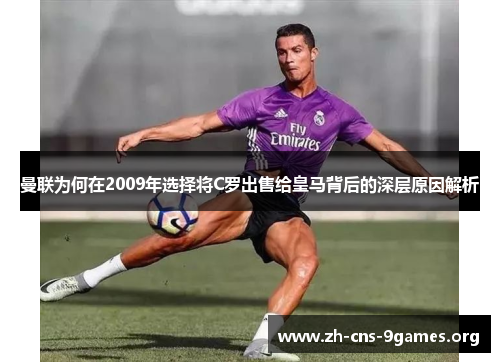 曼联为何在2009年选择将C罗出售给皇马背后的深层原因解析