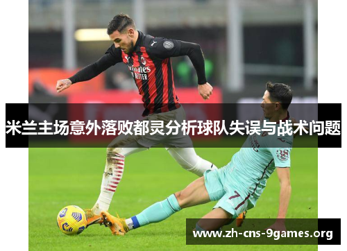 米兰主场意外落败都灵分析球队失误与战术问题