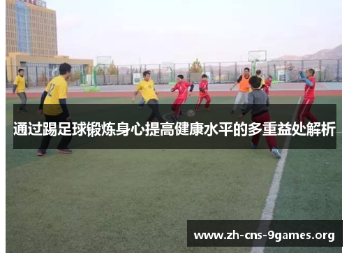 通过踢足球锻炼身心提高健康水平的多重益处解析