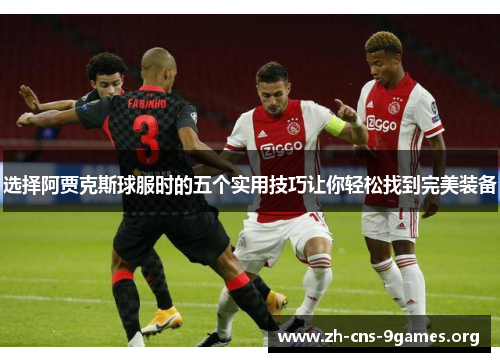 选择阿贾克斯球服时的五个实用技巧让你轻松找到完美装备