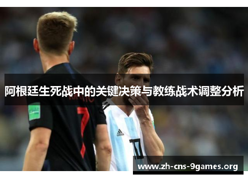 阿根廷生死战中的关键决策与教练战术调整分析