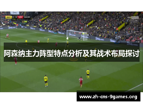 阿森纳主力阵型特点分析及其战术布局探讨