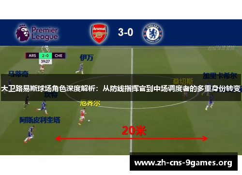 大卫路易斯球场角色深度解析：从防线指挥官到中场调度者的多重身份转变