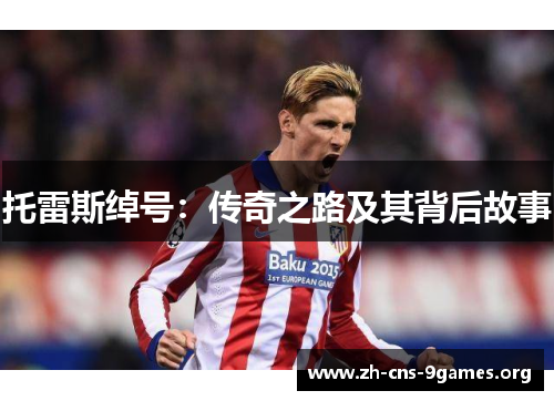 托雷斯绰号:传奇之路及其背后故事 托雷斯绰号:传奇之路及其背后故事
