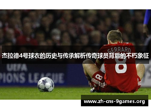 杰拉德4号球衣的历史与传承解析传奇球员背后的不朽象征 杰拉德4号球衣的历史与传承解析传奇球员背后的不朽象征
