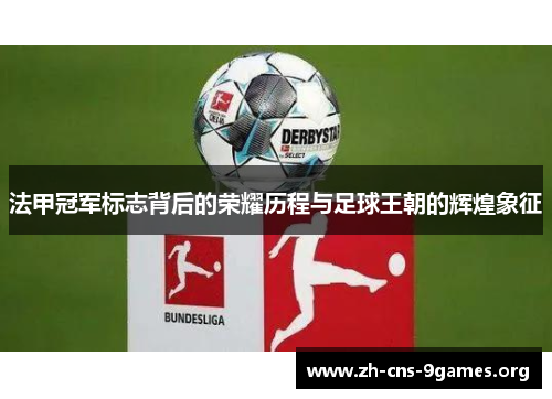 法甲冠军标志背后的荣耀历程与足球王朝的辉煌象征 法甲冠军标志背后的荣耀历程与足球王朝的辉煌象征
