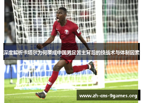 深度解析卡塔尔为何屡成中国男足苦主背后的技战术与体制因素 深度解析卡塔尔为何屡成中国男足苦主背后的技战术与体制因素