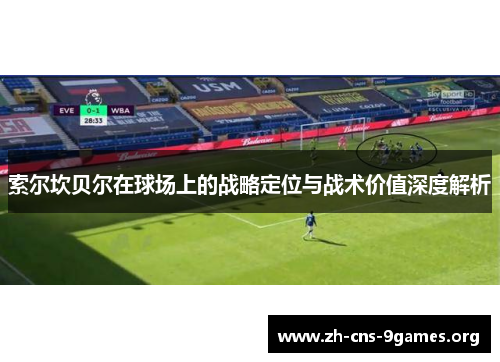 索尔坎贝尔在球场上的战略定位与战术价值深度解析