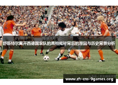 舒斯特尔离开西德国家队的真相揭秘背后的原因与历史背景分析 舒斯特尔离开西德国家队的真相揭秘背后的原因与历史背景分析