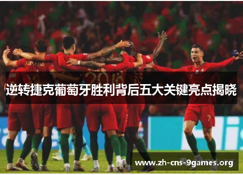 逆转捷克葡萄牙胜利背后五大关键亮点揭晓