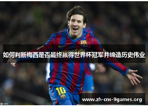 如何判断梅西是否最终赢得世界杯冠军并缔造历史伟业