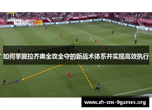 如何掌握拉齐奥全攻全守的新战术体系并实现高效执行