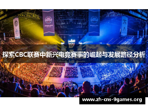 探索CBC联赛中新兴电竞赛事的崛起与发展路径分析