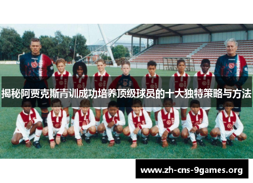 揭秘阿贾克斯青训成功培养顶级球员的十大独特策略与方法