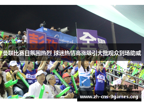 曼联比赛日氛围热烈 球迷热情高涨吸引大批观众到场助威