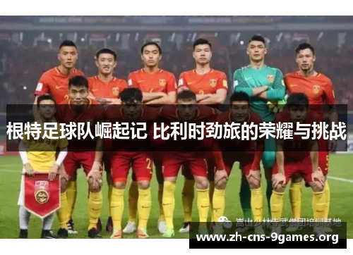 根特足球队崛起记 比利时劲旅的荣耀与挑战